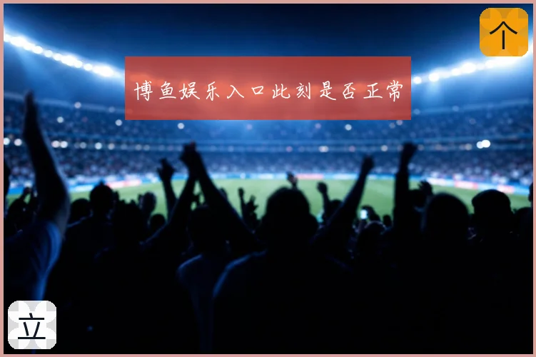 博鱼娱乐入口此刻是否正常