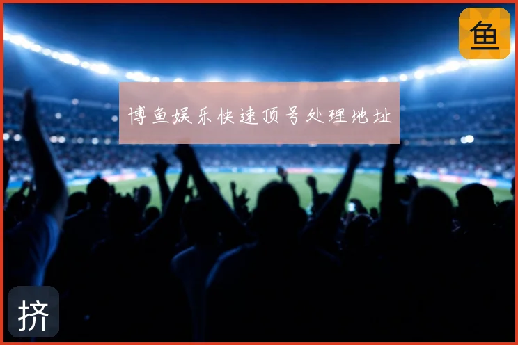博鱼娱乐快速顶号处理地址